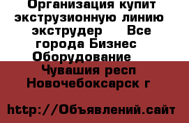 Организация купит экструзионную линию (экструдер). - Все города Бизнес » Оборудование   . Чувашия респ.,Новочебоксарск г.